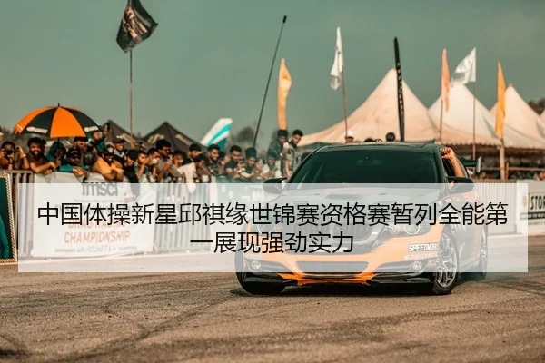 中国体操新星邱祺缘世锦赛资格赛暂列全能第一展现强劲实力